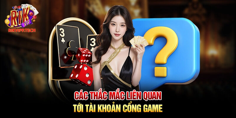 Các thắc mắc liên quan tới tài khoản cổng game